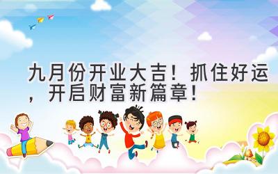 九月份开业大吉!抓住好运,开启财富新篇章!