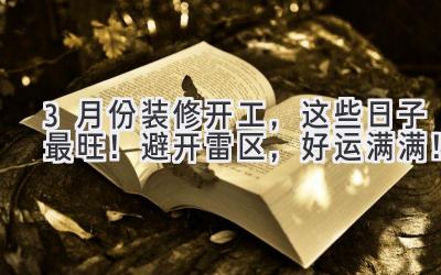3月份装修开工,这些日子最旺!避开雷区,好运满满!