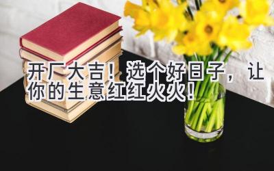 开厂大吉!选个好日子,让你的生意红红火火!