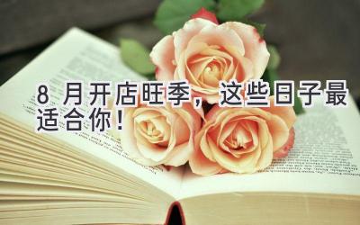 8月开店旺季,这些日子最适合你!