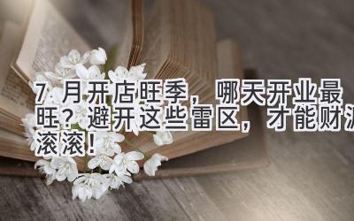 7月开店旺季,哪天开业最旺?避开这些雷区,才能财源滚滚!