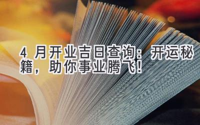   4月开业吉日查询：开运秘籍，助你事业腾飞！ 