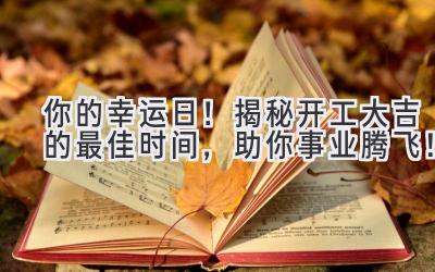 你的幸运日!揭秘开工大吉的最佳时间,助你事业腾飞!