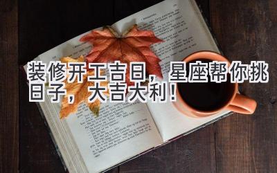 装修开工吉日,星座帮你挑日子,大吉大利!
