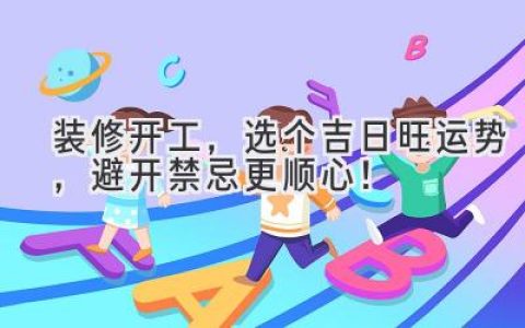 装修开工，选个吉日旺运势，避开禁忌更顺心！