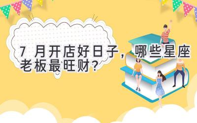 7月开店好日子,哪些星座老板最旺财?