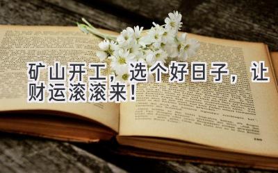矿山开工,选个好日子,让财运滚滚来!