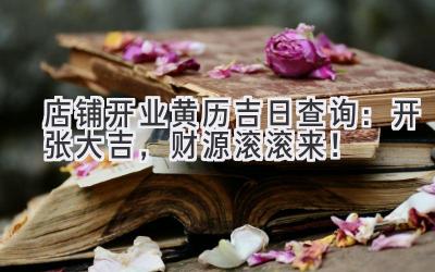 店铺开业黄历吉日查询:开张大吉,财源滚滚来!