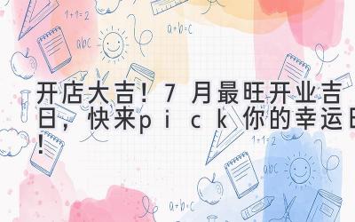 开店大吉!7月最旺开业吉日,快来pick你的幸运日!