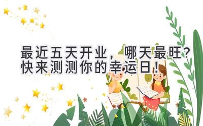 最近五天开业,哪天最旺?快来测测你的幸运日!