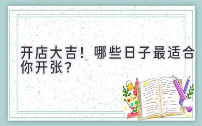 开店大吉!哪些日子最适合你开张?
