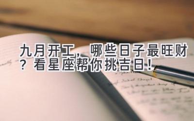 九月开工,哪些日子最旺财?看星座帮你挑吉日!