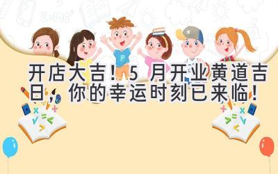开店大吉!5月开业黄道吉日,你的幸运时刻已来临!