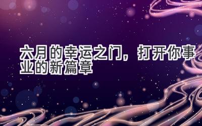六月的幸运之门,打开你事业的新篇章