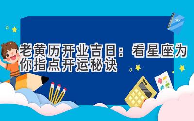 老黄历开业吉日:看星座为你指点开运秘诀