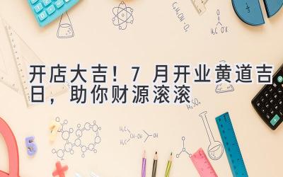 开店大吉!7月开业黄道吉日,助你财源滚滚