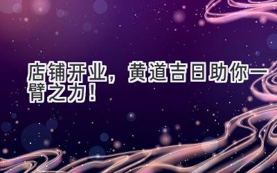 店铺开业,黄道吉日助你一臂之力!