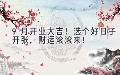 9月开业大吉!选个好日子开张,财运滚滚来!
