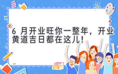 6月开业旺你一整年,开业黄道吉日都在这儿!