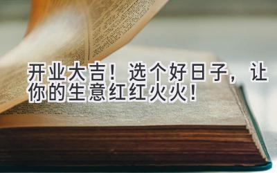开业大吉!选个好日子,让你的生意红红火火!