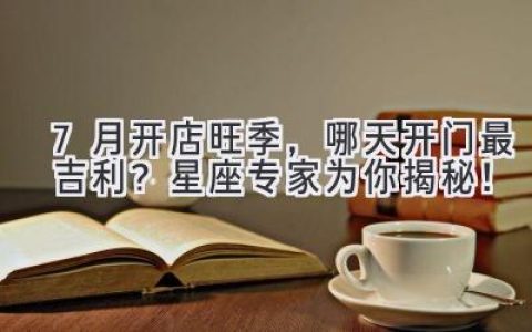 7月开店旺季，哪天开门最吉利？星座专家为你揭秘！