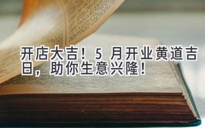 开店大吉!5月开业黄道吉日,助你生意兴隆!