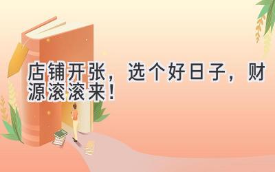 店铺开张,选个好日子,财源滚滚来!