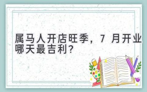 属马人开店旺季，7月开业哪天最吉利？