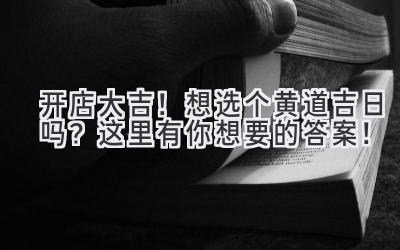   开店大吉！想选个黄道吉日吗？这里有你想要的答案！ 