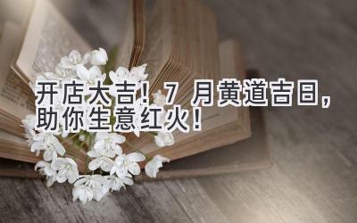  开店大吉！7月黄道吉日，助你生意红火！ 