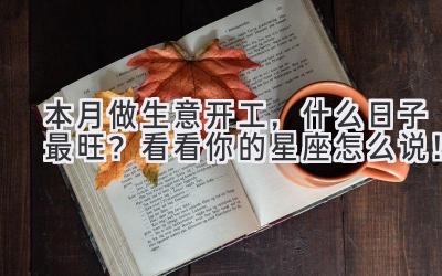 本月做生意开工,什么日子最旺?看看你的星座怎么说!