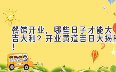  餐馆开业，哪些日子才能大吉大利？开业黄道吉日大揭秘！ 