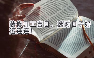 装修开工吉日,选对日子好运连连!