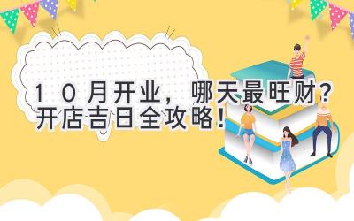 10月开业,哪天最旺财?开店吉日全攻略!