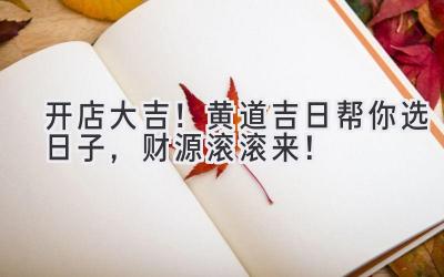 开店大吉!黄道吉日帮你选日子,财源滚滚来!