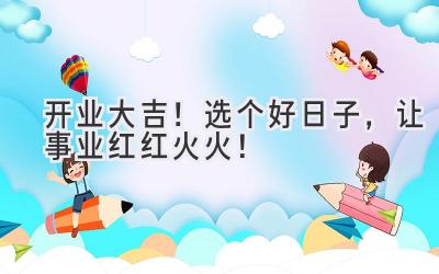开业大吉!选个好日子,让事业红红火火!