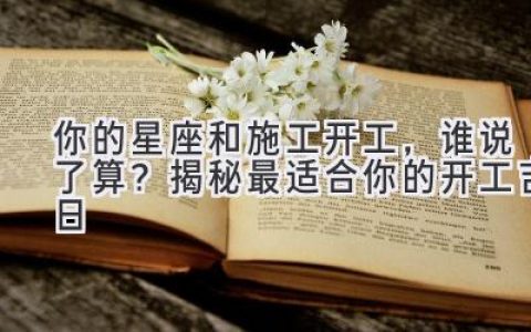 你的星座和施工开工，谁说了算？揭秘最适合你的开工吉日
