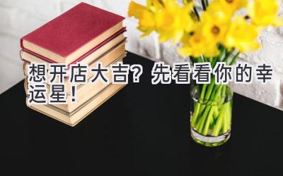 想开店大吉?先看看你的幸运星!